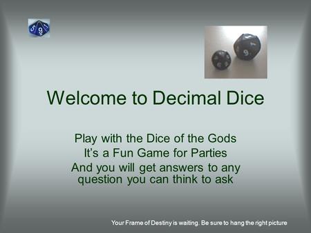 Your Frame of Destiny is waiting. Be sure to hang the right picture Welcome to Decimal Dice Play with the Dice of the Gods It’s a Fun Game for Parties.