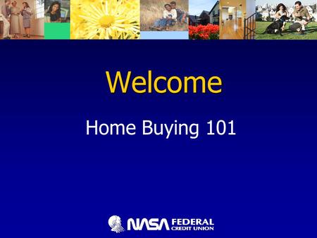 Welcome Home Buying 101. Home Buying 101 Home Buying 101 Presented by NASA Federal Credit Union Bert Aguilera Mortgage Consultant NMLS #551894 (301) 249-1800,