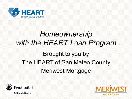 Homeownership with the HEART Loan Program Brought to you by The HEART of San Mateo County Meriwest Mortgage.