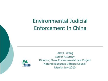 Alex L. Wang Senior Attorney Director, China Environmental Law Project Natural Resources Defense Council Manila, July 2010 Environmental Judicial Enforcement.