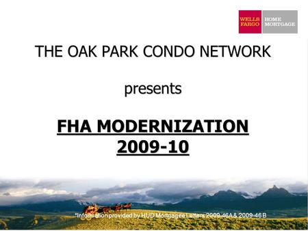 *Information provided by HUD Mortgagee Letters 2009-46A & 2009-46 B THE OAK PARK CONDO NETWORK presents FHA MODERNIZATION 2009-10.