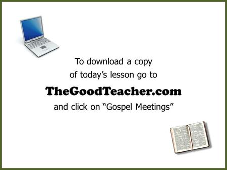 To download a copy of today’s lesson go to TheGoodTeacher.com and click on “Gospel Meetings”