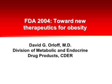 FDA 2004: Toward new therapeutics for obesity David G. Orloff, M.D. Division of Metabolic and Endocrine Drug Products, CDER.