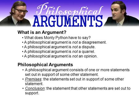 What is an Argument? What does Monty Python have to say? A philosophical argument is not a disagreement. A philosophical argument is not a dispute. A philosophical.