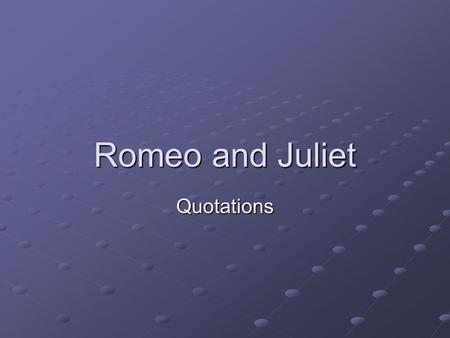 Romeo and Juliet Quotations Act I “Is the law of our side if I say ay?” Sampson Sampson “What, drawn and talk of peace? I hate the word…” Tybalt Tybalt.