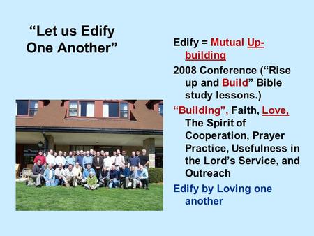 “Let us Edify One Another” Edify = Mutual Up- building 2008 Conference (“Rise up and Build” Bible study lessons.) “Building”, Faith, Love, The Spirit of.