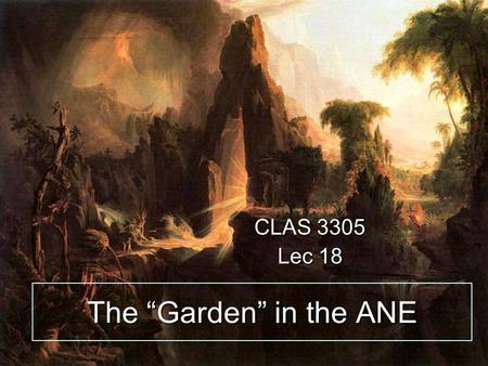 The “Garden” in the ANE CLAS 3305 Lec 18. First the second story….Genesis 2 7 And the LORD God formed man of the dust of the ground, and breathed into.