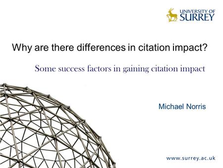 Why are there differences in citation impact? Some success factors in gaining citation impact Michael Norris.