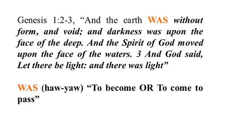 Genesis 1:2-3, “And the earth WAS without form, and void; and darkness was upon the face of the deep. And the Spirit of God moved upon the face of the.