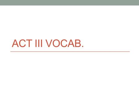 ACT III VOCAB.. Appertaining Context Doth much excuse the appertaining rage/To such a greeting. Definition belonging as a proper function or part.