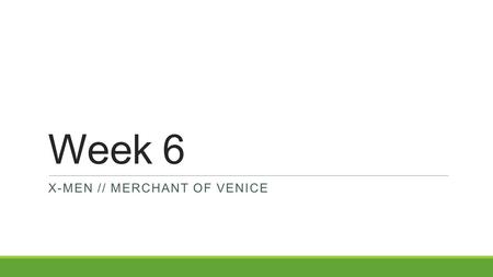 Week 6 X-MEN // MERCHANT OF VENICE. 1. X-MEN RECAP AND CONCLUDING DISCUSSION.