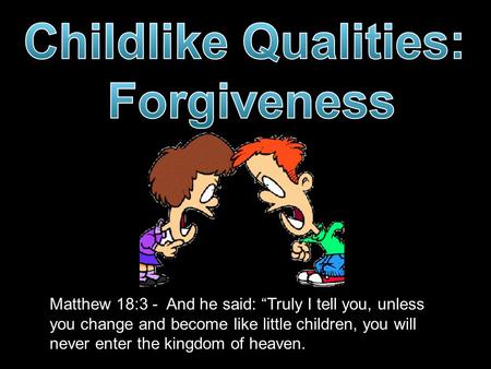 Matthew 18:3 - And he said: “Truly I tell you, unless you change and become like little children, you will never enter the kingdom of heaven.