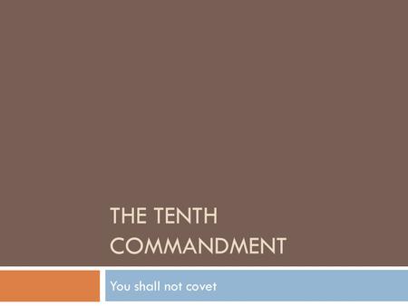 THE TENTH COMMANDMENT You shall not covet. The Tenth Commandment  Exodus 20:17 You shall not covet your neighbour’s house; you shall not covet your neighbour’s.