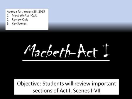 Macbeth-Act I Objective: Students will review important sections of Act I, Scenes I-VII Agenda for January 28, 2015 1.Macbeth Act I Quiz 2.Review Quiz.