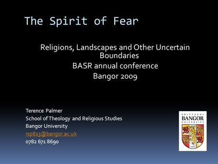 The Spirit of Fear Religions, Landscapes and Other Uncertain Boundaries BASR annual conference Bangor 2009 Terence Palmer School of Theology and Religious.