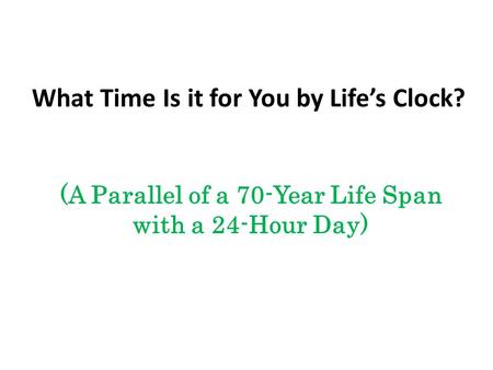 What Time Is it for You by Life’s Clock? (A Parallel of a 70-Year Life Span with a 24-Hour Day)