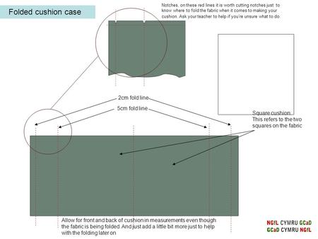 5cm fold line Square cushion: This refers to the two squares on the fabric Allow for front and back of cushion in measurements even though the fabric is.