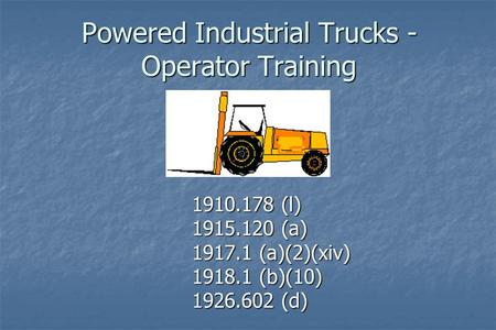 Powered Industrial Trucks - Operator Training 1910.178 (l) 1915.120 (a) 1917.1 (a)(2)(xiv) 1918.1 (b)(10) 1926.602 (d)