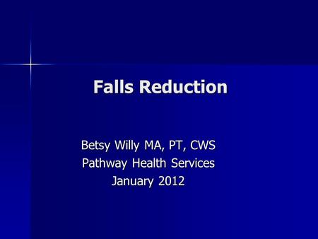 Falls Reduction Betsy Willy MA, PT, CWS Pathway Health Services January 2012.