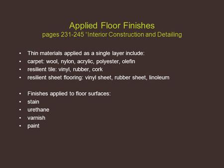 Applied Floor Finishes pages 231-245 “Interior Construction and Detailing Thin materials applied as a single layer include: carpet: wool, nylon, acrylic,