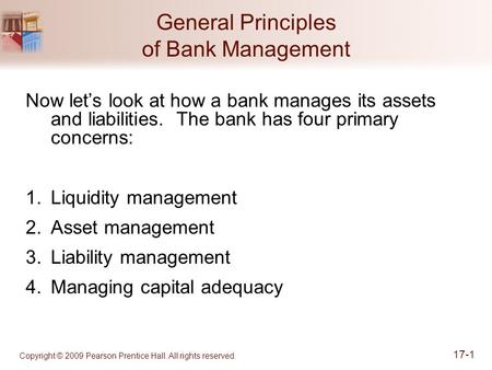 Copyright © 2009 Pearson Prentice Hall. All rights reserved. 17-1 General Principles of Bank Management Now let’s look at how a bank manages its assets.