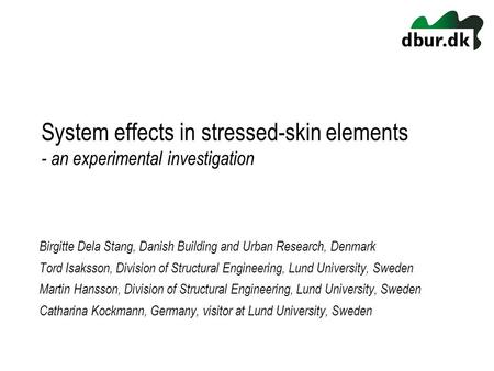 System effects in stressed-skin elements - an experimental investigation Birgitte Dela Stang, Danish Building and Urban Research, Denmark Tord Isaksson,