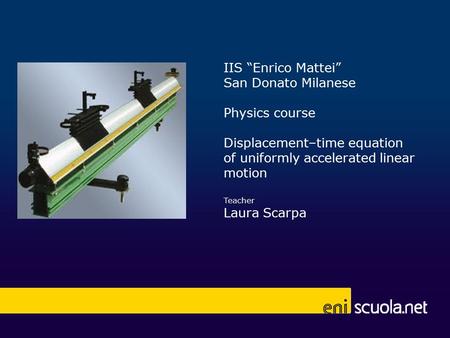 IIS “Enrico Mattei” San Donato Milanese Physics course Displacement–time equation of uniformly accelerated linear motion Teacher Laura Scarpa.