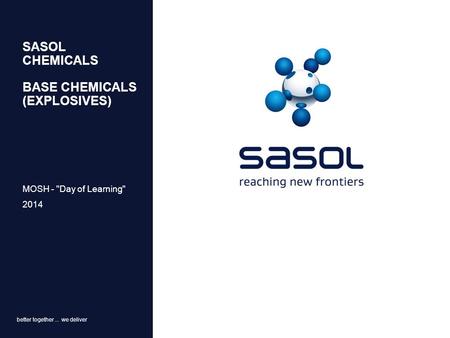 Better together... we deliver SASOL CHEMICALS BASE CHEMICALS (EXPLOSIVES) MOSH - Day of Learning 2014.