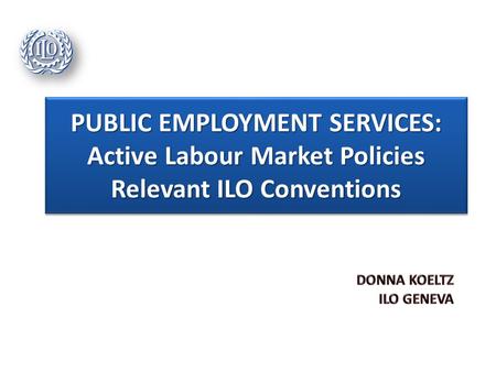 PUBLIC EMPLOYMENT SERVICES: Active Labour Market Policies Relevant ILO Conventions.