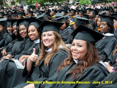 President’s Report to Alumnae Reunion: June 1, 2013 1.