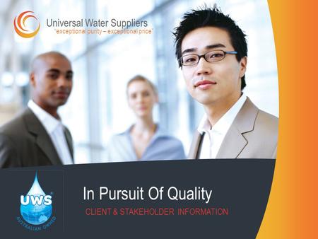 In Pursuit Of Quality CLIENT & STAKEHOLDER INFORMATION “exceptional purity – exceptional price” Universal Water Suppliers.