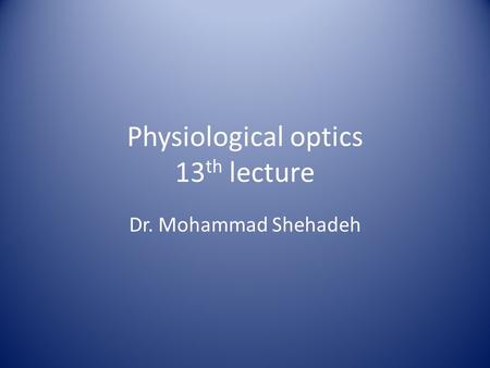 Physiological optics 13 th lecture Dr. Mohammad Shehadeh.