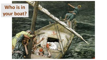 Who is in your boat?. Mark 4:35-41 Jesus Calms the Storm 35 That day when evening came, he said to his disciples, “Let us go over to the other side.”