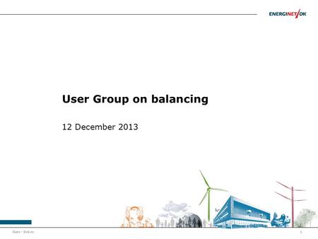 Dato - Dok.nr.1 User Group on balancing 12 December 2013.