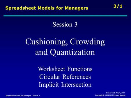 Spreadsheet Models for Managers: Session 3 3/1 Copyright © 1994-2011 Richard Brenner Spreadsheet Models for Managers Session 3 Cushioning, Crowding and.