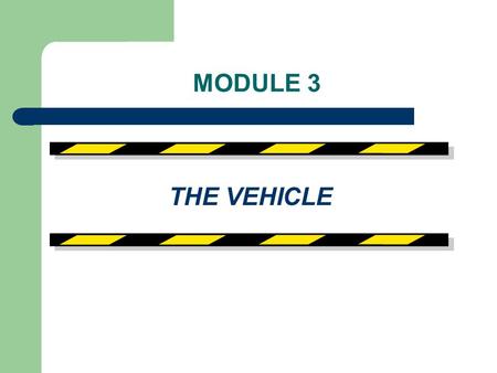 MODULE 3 THE VEHICLE KEY: * = notes to instructor, recommendations