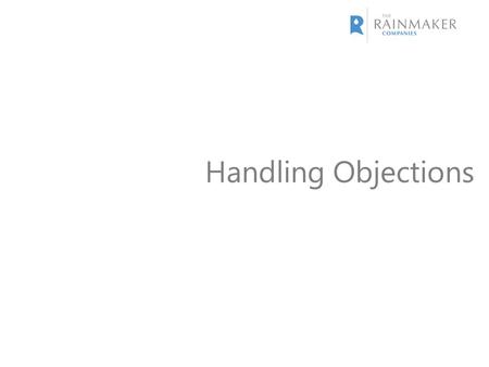 Handling Objections. Start / Stop / Continue The Rainmaker Academy will equip you with a number of tools. Place ideas for things you want to start/stop/or.