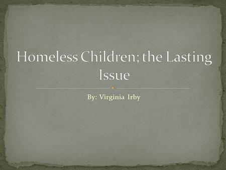 By: Virginia Irby Homelessness has been evident since the Colonial times. In the Great Depression is when homelessness was mainly first seen as a huge.