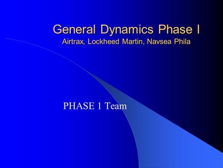 General Dynamics Phase I Airtrax, Lockheed Martin, Navsea Phila PHASE 1 Team.