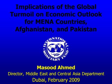 Implications of the Global Turmoil on Economic Outlook for MENA Countries, Afghanistan, and Pakistan Masood Ahmed Director, Middle East and Central Asia.