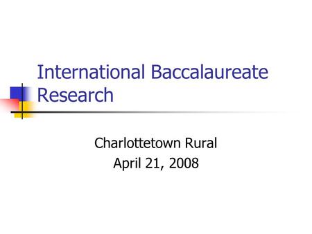 International Baccalaureate Research Charlottetown Rural April 21, 2008.