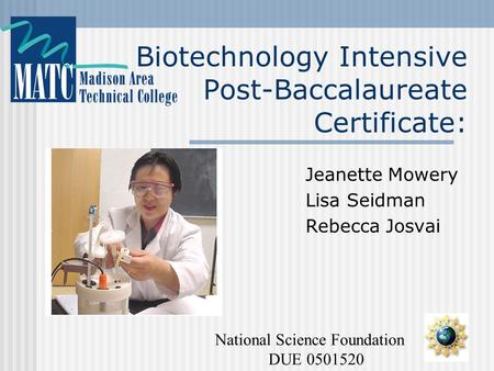 Biotechnology Intensive Post-Baccalaureate Certificate: Jeanette Mowery Lisa Seidman Rebecca Josvai National Science Foundation DUE 0501520.