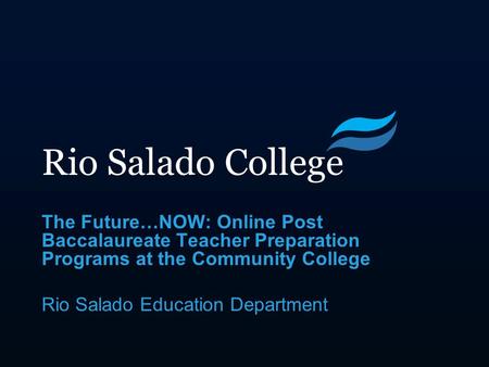 Rio Salado College The Future…NOW: Online Post Baccalaureate Teacher Preparation Programs at the Community College Rio Salado Education Department.