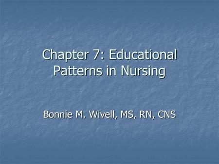 Chapter 7: Educational Patterns in Nursing Bonnie M. Wivell, MS, RN, CNS.