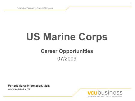 1 School of Business Career Services US Marine Corps Career Opportunities 07/2009 For additional information, visit: www.marines.mil.