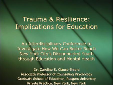 Trauma & Resilience: Implications for Education An Interdisciplinary Conference to Investigate How We Can Better Reach New York City’s Disconnected Youth.