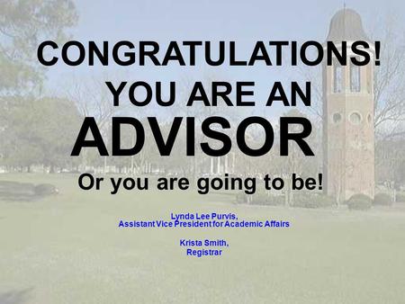 Lynda Lee Purvis, Assistant Vice President for Academic Affairs Krista Smith, Registrar CONGRATULATIONS! YOU ARE AN ADVISOR Or you are going to be!