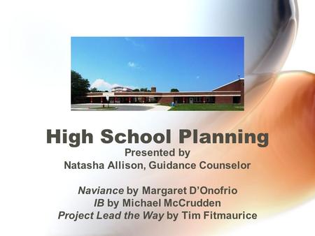 High School Planning Presented by Natasha Allison, Guidance Counselor Naviance by Margaret D’Onofrio IB by Michael McCrudden Project Lead the Way by Tim.