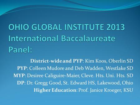 District-wide and PYP: Kim Koos, Oberlin SD PYP: Colleen Mudore and Deb Wadden, Westlake SD MYP: Desiree Caliguire-Maier, Cleve. Hts. Uni. Hts. SD DP: