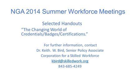 NGA 2014 Summer Workforce Meetings Selected Handouts “The Changing World of Credentials/Badges/Certifications.” For further information, contact Dr. Keith.